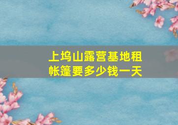 上坞山露营基地租帐篷要多少钱一天