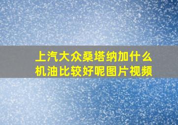 上汽大众桑塔纳加什么机油比较好呢图片视频