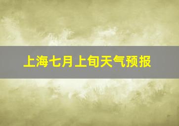 上海七月上旬天气预报