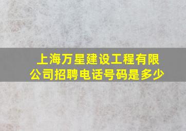 上海万星建设工程有限公司招聘电话号码是多少