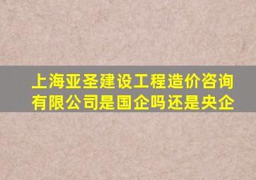 上海亚圣建设工程造价咨询有限公司是国企吗还是央企