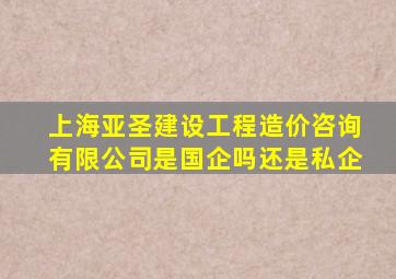 上海亚圣建设工程造价咨询有限公司是国企吗还是私企