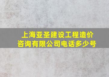 上海亚圣建设工程造价咨询有限公司电话多少号