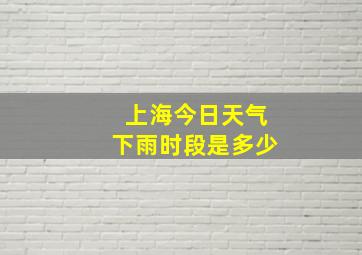 上海今日天气下雨时段是多少