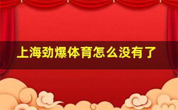 上海劲爆体育怎么没有了