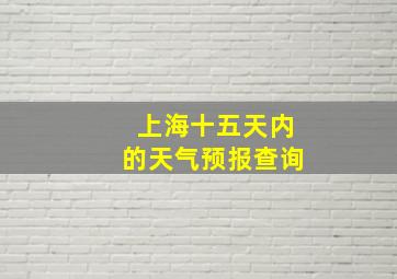 上海十五天内的天气预报查询