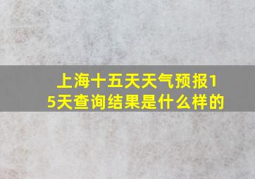 上海十五天天气预报15天查询结果是什么样的