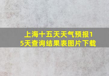 上海十五天天气预报15天查询结果表图片下载