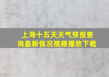 上海十五天天气预报查询最新情况视频播放下载