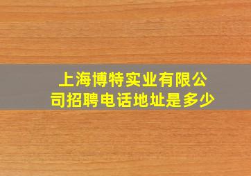 上海博特实业有限公司招聘电话地址是多少