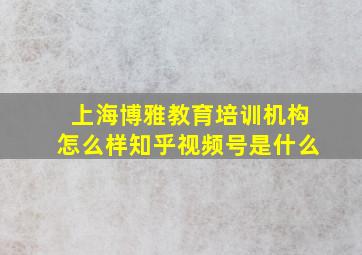 上海博雅教育培训机构怎么样知乎视频号是什么