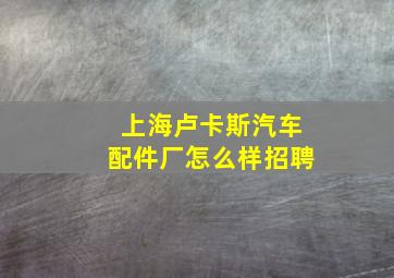 上海卢卡斯汽车配件厂怎么样招聘