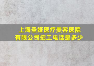 上海圣娅医疗美容医院有限公司招工电话是多少