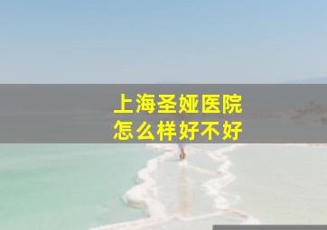 上海圣娅医院怎么样好不好