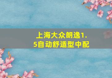 上海大众朗逸1.5自动舒适型中配