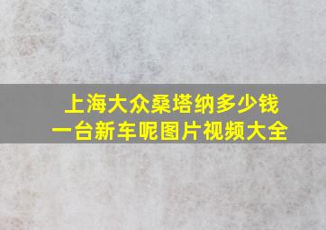 上海大众桑塔纳多少钱一台新车呢图片视频大全