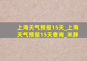 上海天气预报15天_上海天气预报15天查询_米胖