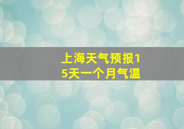 上海天气预报15天一个月气温