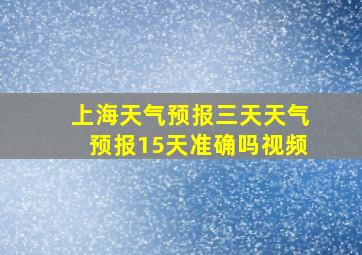 上海天气预报三天天气预报15天准确吗视频