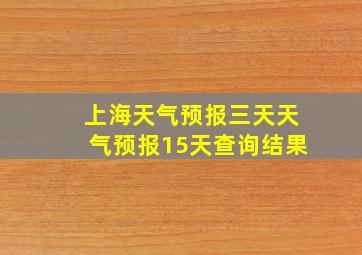 上海天气预报三天天气预报15天查询结果