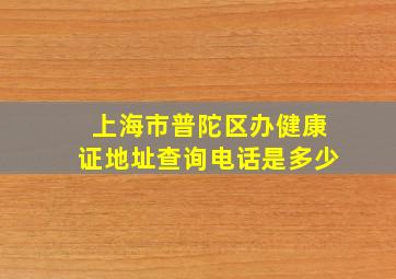 上海市普陀区办健康证地址查询电话是多少