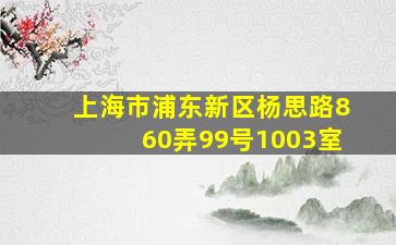 上海市浦东新区杨思路860弄99号1003室