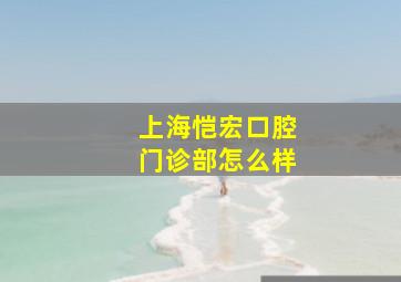 上海恺宏口腔门诊部怎么样