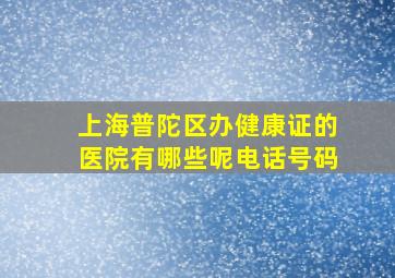 上海普陀区办健康证的医院有哪些呢电话号码