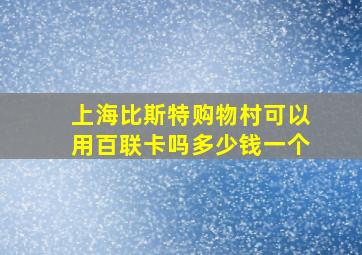 上海比斯特购物村可以用百联卡吗多少钱一个