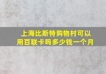 上海比斯特购物村可以用百联卡吗多少钱一个月