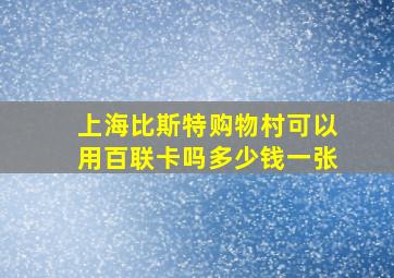 上海比斯特购物村可以用百联卡吗多少钱一张