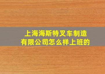 上海海斯特叉车制造有限公司怎么样上班的