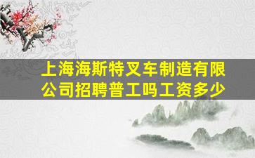 上海海斯特叉车制造有限公司招聘普工吗工资多少