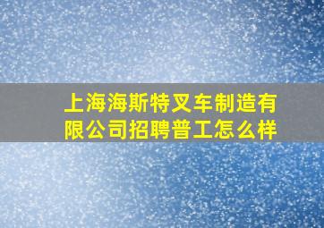 上海海斯特叉车制造有限公司招聘普工怎么样