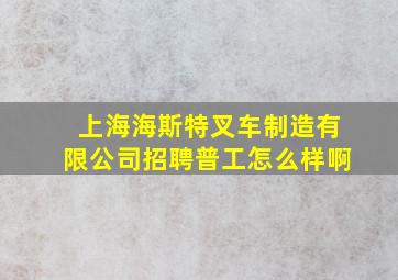 上海海斯特叉车制造有限公司招聘普工怎么样啊