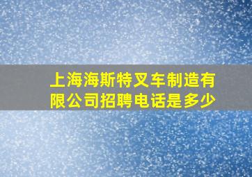 上海海斯特叉车制造有限公司招聘电话是多少