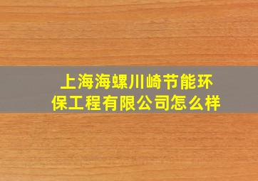 上海海螺川崎节能环保工程有限公司怎么样