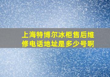 上海特博尔冰柜售后维修电话地址是多少号啊