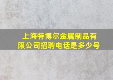 上海特博尔金属制品有限公司招聘电话是多少号