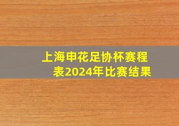 上海申花足协杯赛程表2024年比赛结果