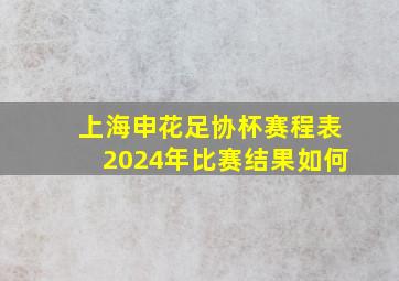 上海申花足协杯赛程表2024年比赛结果如何