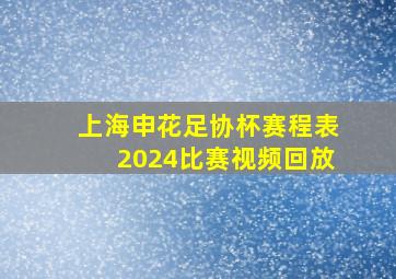 上海申花足协杯赛程表2024比赛视频回放