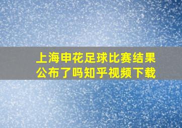 上海申花足球比赛结果公布了吗知乎视频下载