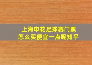 上海申花足球赛门票怎么买便宜一点呢知乎