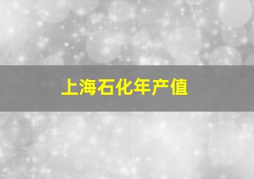 上海石化年产值