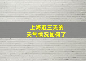 上海近三天的天气情况如何了