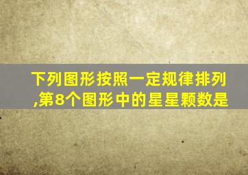 下列图形按照一定规律排列,第8个图形中的星星颗数是