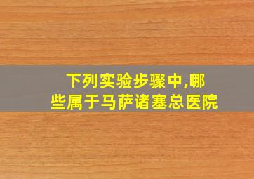 下列实验步骤中,哪些属于马萨诸塞总医院