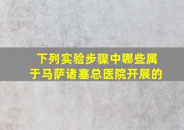 下列实验步骤中哪些属于马萨诸塞总医院开展的