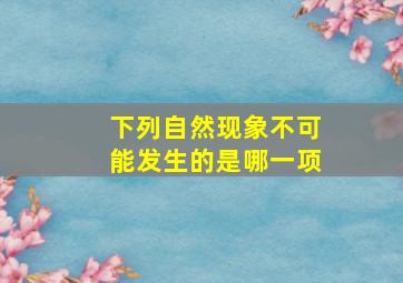 下列自然现象不可能发生的是哪一项